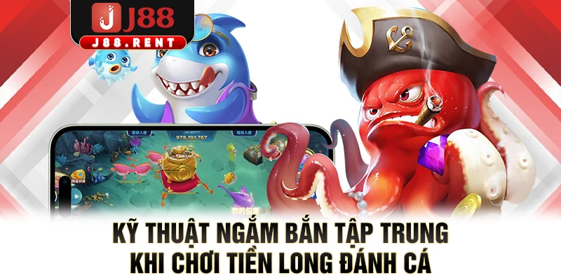 Kỹ thuật ngắm bắn tập trung khi chơi Tiền Long Đánh Cá